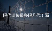 隔代遺傳最多隔幾代（隔代遺傳）