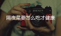 隔夜菜要怎么吃才健康