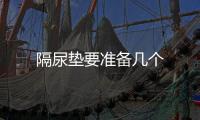 隔尿墊要準備幾個