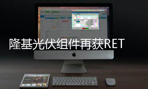 隆基光伏組件再獲RETC和PVEL認可