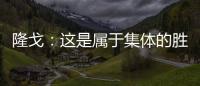 隆戈：這是屬于集體的勝利
