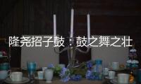 隆堯招子鼓：鼓之舞之壯山河