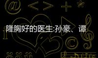 隆胸好的醫生:孫豪、譚曉燕醫生優勢介紹附價格