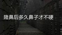 隆鼻后多久鼻子才不硬 耳軟骨墊鼻尖多久變軟