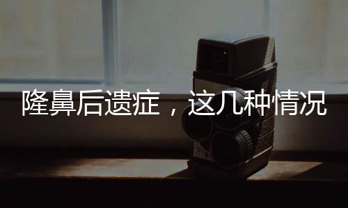 隆鼻后遺癥，這幾種情況可能發生