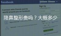 隆鼻整形貴嗎？大概多少錢？價格受什么因素影響？