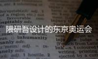 隈研吾設計的東京奧運會體育場開始建設（組圖）