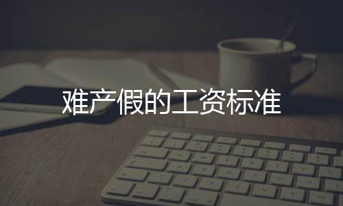難產假的工資標準