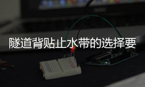 隧道背貼止水帶的選擇要求