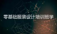 零基礎服裝設計培訓班學費多少錢一年（學服裝設計培訓班要多少錢）