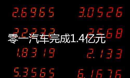零一汽車完成1.4億元Pre