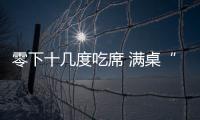 零下十幾度吃席 滿桌“硬菜”夾不動(dòng) 這是什么情況？