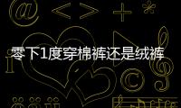零下1度穿棉褲還是絨褲（棉褲和絨褲有啥不一樣）