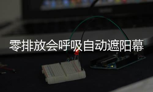 零排放會呼吸自動遮陽幕墻 低碳動力傳動裝,行業資訊