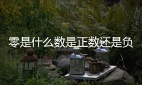 零是什么數是正數還是負數（零是什么數）