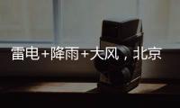 雷電+降雨+大風，北京多區發布預警！局地陣風可達10級，出行注意