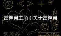雷神男主角（關(guān)于雷神男主角的基本情況說(shuō)明介紹）