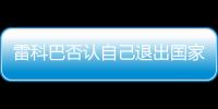 雷科巴否認(rèn)自己退出國(guó)家隊(duì)的傳言