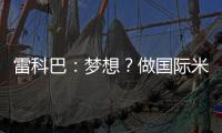 雷科巴：夢想？做國際米蘭的體育主管