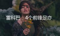 雷科巴：4個(gè)前鋒足亦