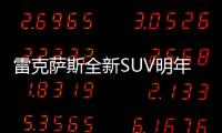 雷克薩斯全新SUV明年有望入華 25萬起售
