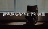 雷克薩斯在華上半年銷量大增 沖10萬目標