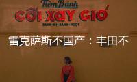 雷克薩斯不國產：豐田不愿與中方合資分紅