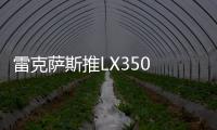雷克薩斯推LX350 雙增壓引擎+10速變速器