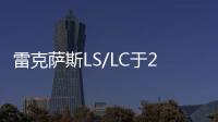 雷克薩斯LS/LC于2018年1月上市 已開啟預(yù)售
