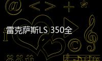 雷克薩斯LS 350全球首發 搭3.5L V6引擎