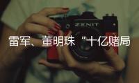 雷軍、董明珠“十億賭局”將如約而至，到底誰輸誰贏？
