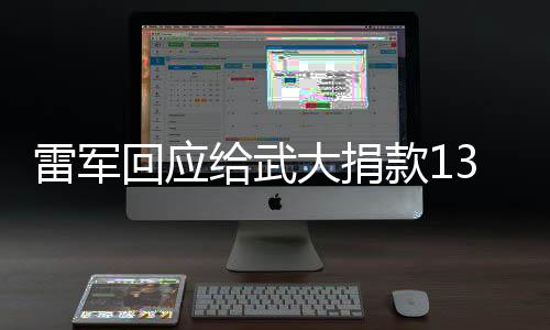 雷軍回應給武大捐款13億：拿獎學金時發誓要1萬倍奉還