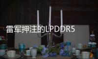 雷軍押注的LPDDR5內存戰火再起：激烈較量中，美光再拋殺手锏