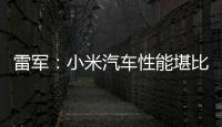 雷軍：小米汽車性能堪比兩百萬油車！