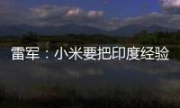雷軍：小米要把印度經驗復制到其他市場
