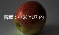 雷軍：小米 YU7 的銷量肯定比 SU7 高，但是 SU7 也不會低