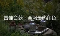 雷佳音獲“全網最熱角色” 獎：最感謝的還是觀眾