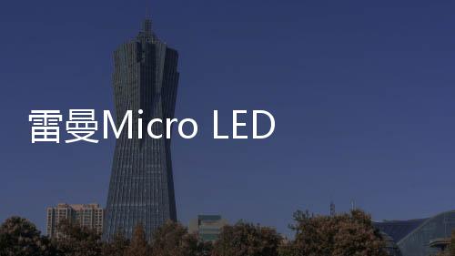雷曼Micro LED家庭巨幕為高端用戶帶來全新沉浸式體驗