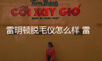 雷明頓脫毛儀怎么樣 雷明頓脫毛儀有假的嗎