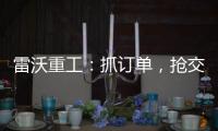 雷沃重工：抓訂單，搶交付！