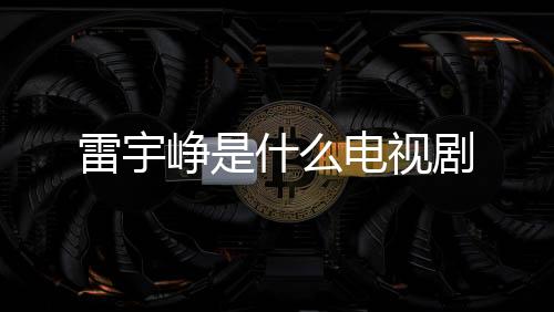雷宇崢是什么電視劇