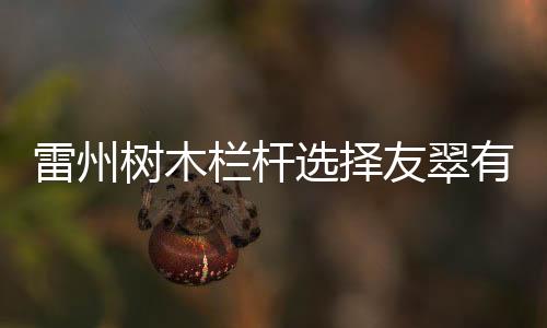 雷州樹木欄桿選擇友翠有保障