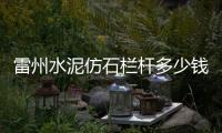雷州水泥仿石欄桿多少錢一米？