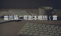 雷雨第二幕劇本概括（雷雨第二幕劇本）