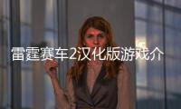 雷霆賽車2漢化版游戲介紹（雷霆賽車2漢化版）