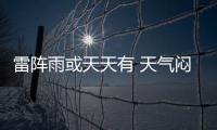 雷陣雨或天天有 天氣悶熱需防暑