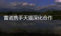 雷諾攜手天貓深化合作 從線上銷售到挑戰F1