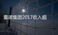 雷諾集團2017收入超587億歐元 利潤占比提升