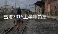 雷諾2016上半年銷(xiāo)量創(chuàng)紀(jì)錄 歐洲市場(chǎng)強(qiáng)勁