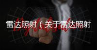 雷達照射（關于雷達照射的基本情況說明介紹）